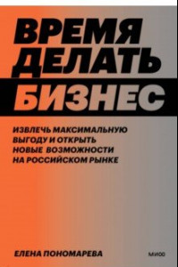 Книга Время делать бизнес. Извлечь максимальную выгоду и открыть новые возможности на российском рынке