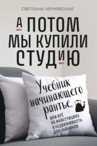 Книга А потом мы купили студию. Учебник начинающего рантье, или Всё об инвестициях в недвижимость для чайников