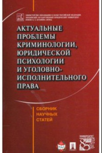 Книга Актуальные проблемы криминологии, юридической психологии и уголовно-исполнительного права. Сборник