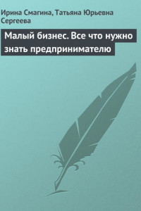 Книга Малый бизнес. Все что нужно знать предпринимателю