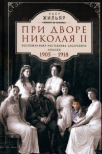 Книга При дворе Николая II. Воспоминания наставника цесаревича Алексея. 1905-1918