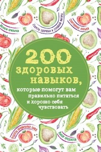 Книга 200 здоровых навыков, которые помогут вам правильно питаться и хорошо себя чувствовать