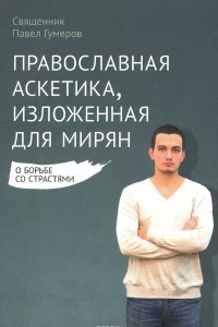 Книга Православная аскетика, изложенная для мирян. О борьбе со страстями