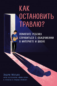 Книга Как остановить травлю? Помогите ребенку справиться с обидчиками в интернете и школе