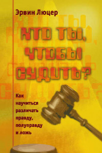 Книга Кто ты, чтобы судить? Как научиться различать правду, полуправду и ложь