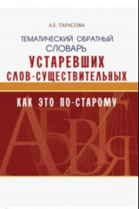 Книга Тематический обратный словарь устаревших слов-существительных. Как это по-старому