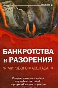 Книга Банкротства и разорения мирового масштаба. Истории финансовых крахов крупнейших состояний, корпораций и целых государств