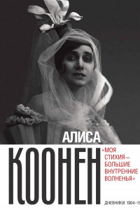 Книга Алиса Коонен: «Моя стихия – большие внутренние волненья». Дневники. 1904–1950