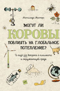 Книга Могут ли коровы повлиять на глобальное потепление? И ещё 122 вопроса о климате и окружающей среде