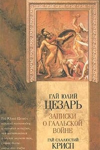 Книга Гай Юлий Цезарь. Записки о Галльской войне. Гай Саллюстий Крисп. Сочинения