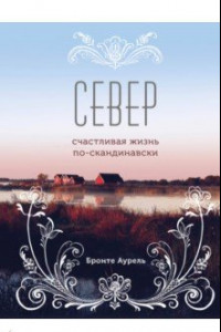 Книга Север. Счастливая жизнь по-скандинавски