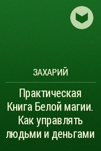 Книга Практическая Книга Белой магии. Как управлять людьми и деньгами