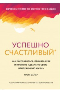 Книга Успешно счастливый. Как расслабиться, принять себя и прожить идеально свою неидеальную жизнь