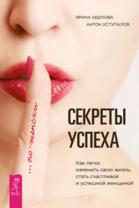 Книга Секреты успеха по-женски. Как легко изменить свою жизнь, стать счастливой и успешной женщиной