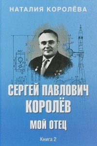 Книга Сергей Павлович Королев. Мой отец. В 2 книгах. Книга 2