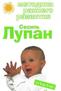 Книга Методика раннего развития Сесиль Лупан. От 0 до 3 лет