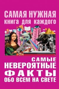 Книга Самые невероятные факты обо всем на свете