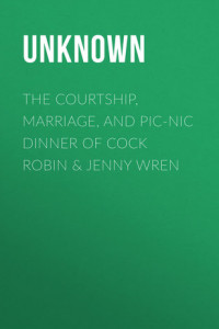 Книга The Courtship, Marriage, and Pic-Nic Dinner of Cock Robin & Jenny Wren