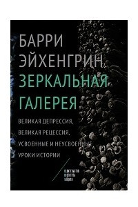 Книга Зеркальная галерея. Великая депрессия, Великая рецессия, усвоенные и неусвоенные уроки истории