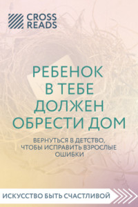 Книга Саммари книги «Ребенок в тебе должен обрести дом. Вернуться в детство, чтобы исправить взрослые ошибки»