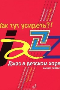 Книга Как тут усидеть?! Джаз в детском хоре. Выпуск 1. Для младшего хора