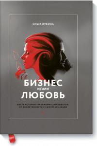 Книга Бизнес и/или любовь. Шесть историй трансформации лидеров: от эффективности к самореализации