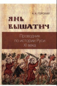 Книга Янь Вышатич. Проводник по истории Руси XI века