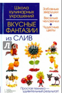 Книга Школа кулинарных украшений. Вкусные фантазии из слив