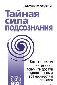 Книга Тайная сила подсознания. Как, тренируя интеллект, получить доступ к удивительным возможностям психики