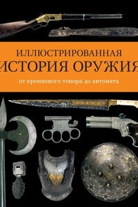 Книга Иллюстрированная история оружия: от кремневого топора до автомата