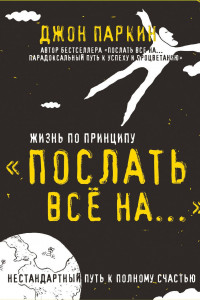 Книга Жизнь по принципу «Послать все на...». Нестандартный путь к полному счастью