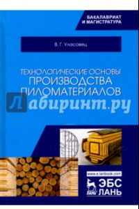 Книга Технологические основы производства пиломатериалов. Учебное пособие