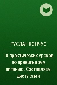 Книга 10 практических уроков по правильному питанию. Составляем диету сами