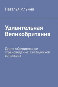 Книга Удивительная Великобритания. Серия «Удивительное страноведение. Калейдоскоп вопросов»