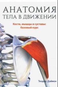 Книга Анатомия тела в движении. Кости, мышцы и суставы: базовый курс