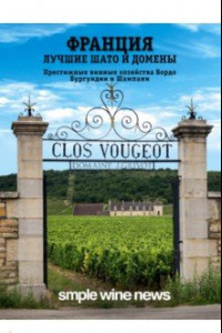 Книга Франция. Лучшие шато и домены. Престижные винные хозяйства Бордо, Бургундии и Шампани
