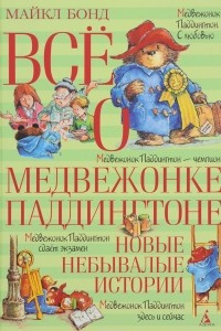 Книга Всё о медвежонке Паддингтоне. Новые небывалые истории