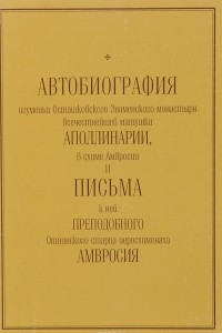 Книга Автобиография игуменьи Осташковского Знаменского монастыря Аполлинарии и письма к ней иеросхимонаха Амвросия