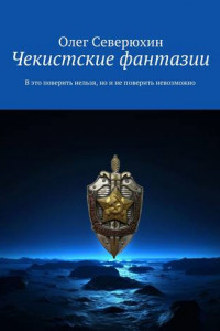 Книга Чекистские фантазии. В это поверить нельзя, но и не поверить невозможно