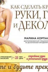 Книга Как сделать красивые руки, грудь и декольте