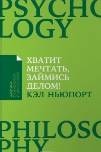 Книга Хватит мечтать, займись делом! Почему важнее хорошо работать, чем искать хорошую работу