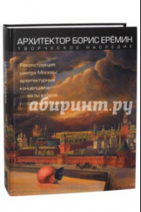 Книга Архитектор Борис Ерёмин. Реконструкция центра Москвы. Архитектурные концепции и проекты 2-й пол ХХ в