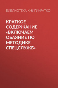 Книга Краткое содержание «Включаем обаяние по методике спецслужб»