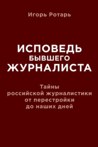 Книга Исповедь бывшего журналиста. Тайны российской журналистики от перестройки до наших дней