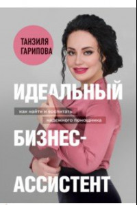 Книга Идеальный бизнес-ассистент. Как найти и воспитать надежного помощника