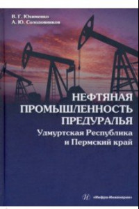 Книга Нефтяная промышленность Предуралья. Удмуртская Республика и Пермский край. Монография