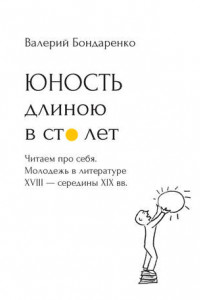 Книга Юность длиною в сто лет. Читаем про себя. Молодежь в литературе XVIII – середины XIX века. 52 произведения про нас