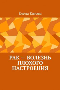 Книга Рак – болезнь плохого настроения. Советы перед началом лечения