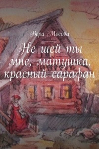 Книга Не шей ты мне, матушка, красный сарафан