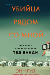 Книга Убийца рядом со мной. Мой друг – серийный маньяк Тед Банди